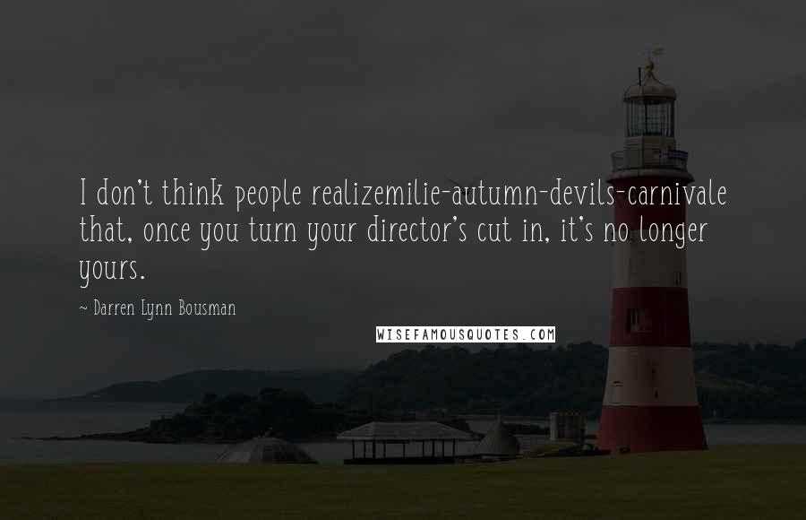 Darren Lynn Bousman Quotes: I don't think people realizemilie-autumn-devils-carnivale that, once you turn your director's cut in, it's no longer yours.