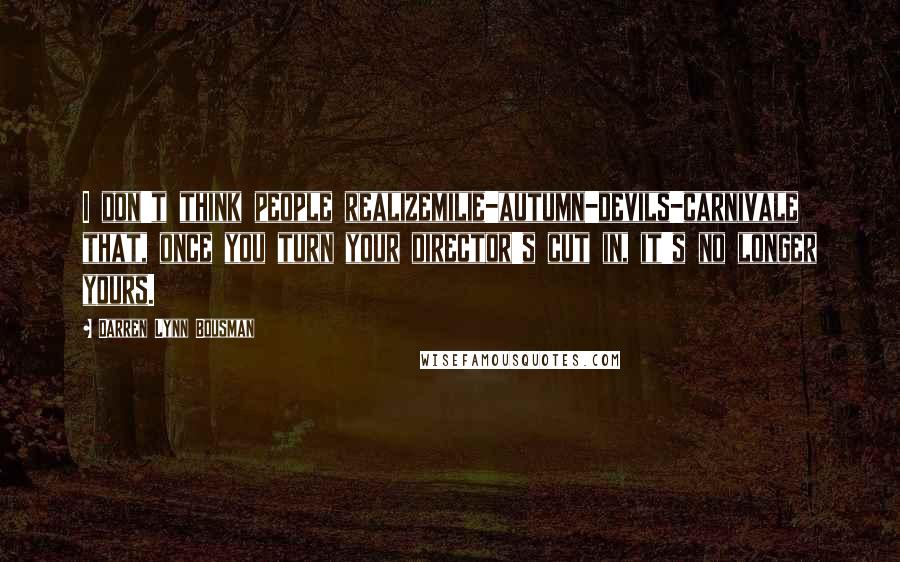 Darren Lynn Bousman Quotes: I don't think people realizemilie-autumn-devils-carnivale that, once you turn your director's cut in, it's no longer yours.