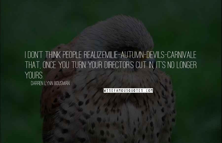 Darren Lynn Bousman Quotes: I don't think people realizemilie-autumn-devils-carnivale that, once you turn your director's cut in, it's no longer yours.