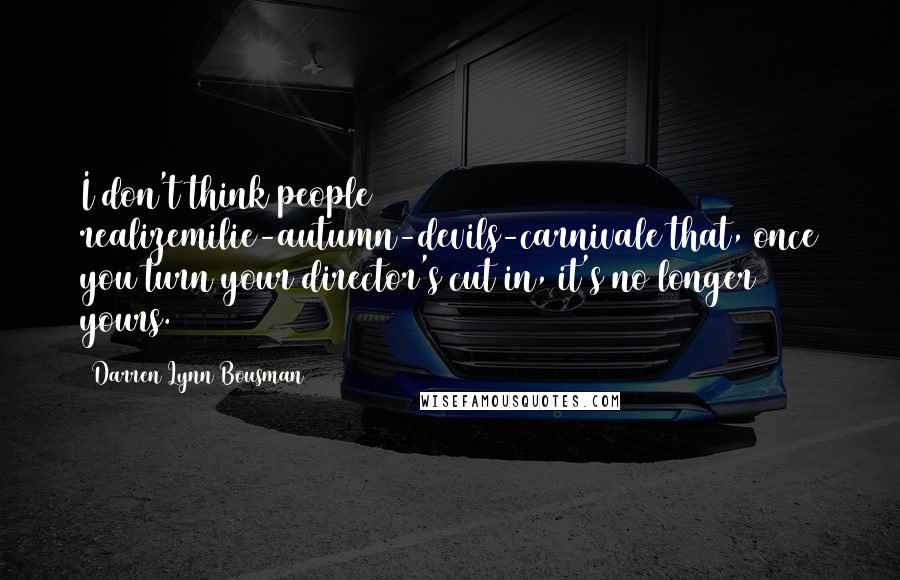 Darren Lynn Bousman Quotes: I don't think people realizemilie-autumn-devils-carnivale that, once you turn your director's cut in, it's no longer yours.