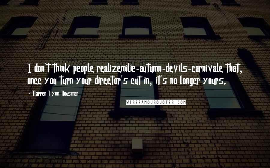 Darren Lynn Bousman Quotes: I don't think people realizemilie-autumn-devils-carnivale that, once you turn your director's cut in, it's no longer yours.