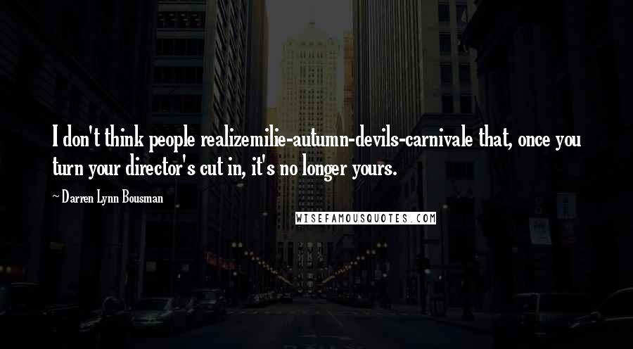 Darren Lynn Bousman Quotes: I don't think people realizemilie-autumn-devils-carnivale that, once you turn your director's cut in, it's no longer yours.