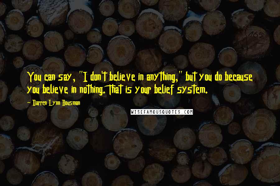 Darren Lynn Bousman Quotes: You can say, "I don't believe in anything," but you do because you believe in nothing. That is your belief system.