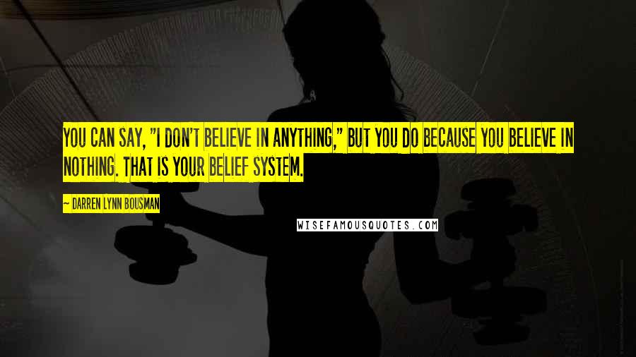 Darren Lynn Bousman Quotes: You can say, "I don't believe in anything," but you do because you believe in nothing. That is your belief system.
