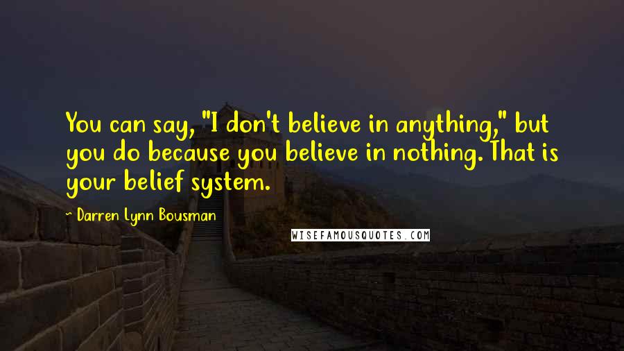 Darren Lynn Bousman Quotes: You can say, "I don't believe in anything," but you do because you believe in nothing. That is your belief system.