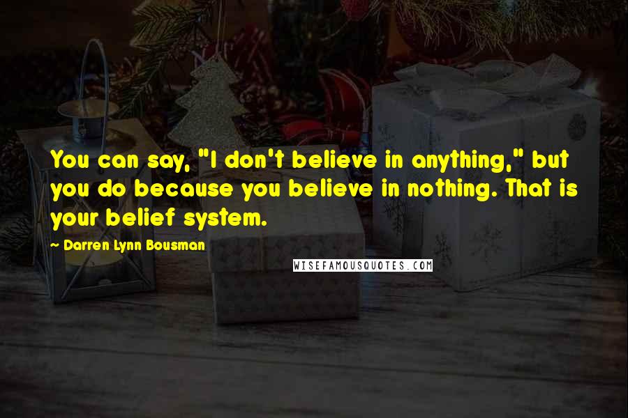 Darren Lynn Bousman Quotes: You can say, "I don't believe in anything," but you do because you believe in nothing. That is your belief system.