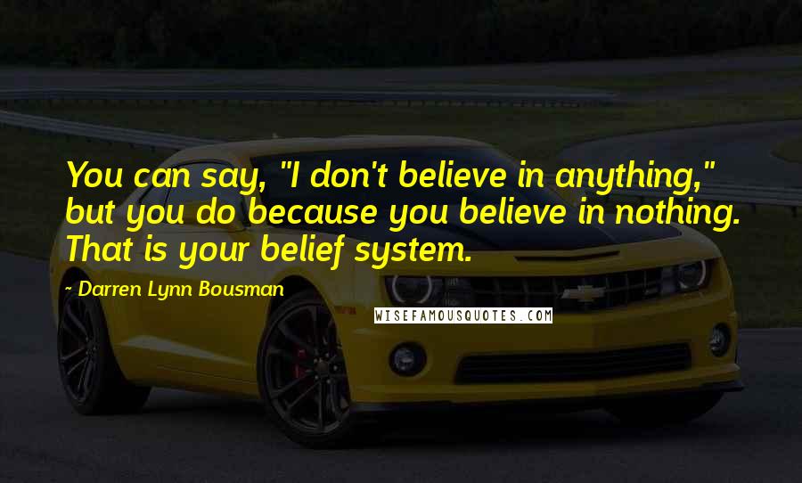 Darren Lynn Bousman Quotes: You can say, "I don't believe in anything," but you do because you believe in nothing. That is your belief system.