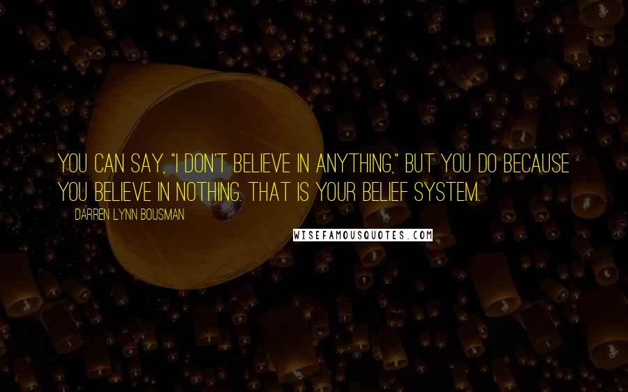 Darren Lynn Bousman Quotes: You can say, "I don't believe in anything," but you do because you believe in nothing. That is your belief system.