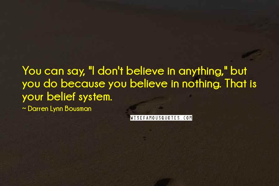 Darren Lynn Bousman Quotes: You can say, "I don't believe in anything," but you do because you believe in nothing. That is your belief system.