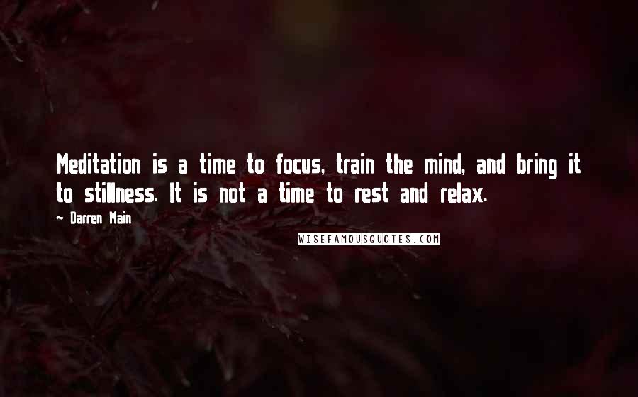 Darren Main Quotes: Meditation is a time to focus, train the mind, and bring it to stillness. It is not a time to rest and relax.