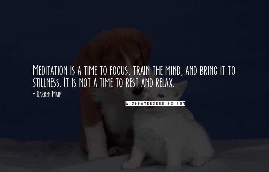 Darren Main Quotes: Meditation is a time to focus, train the mind, and bring it to stillness. It is not a time to rest and relax.