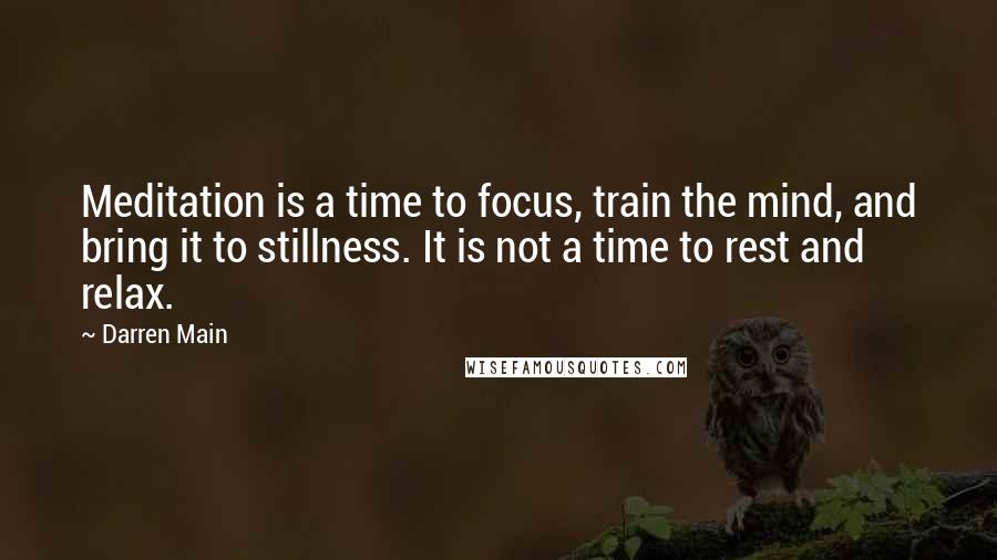 Darren Main Quotes: Meditation is a time to focus, train the mind, and bring it to stillness. It is not a time to rest and relax.