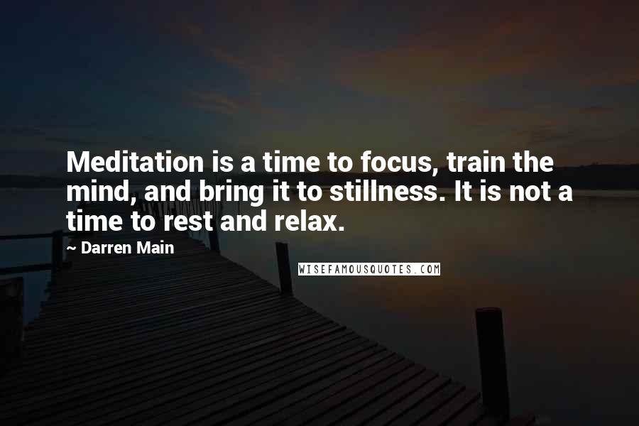 Darren Main Quotes: Meditation is a time to focus, train the mind, and bring it to stillness. It is not a time to rest and relax.