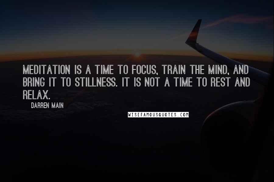 Darren Main Quotes: Meditation is a time to focus, train the mind, and bring it to stillness. It is not a time to rest and relax.