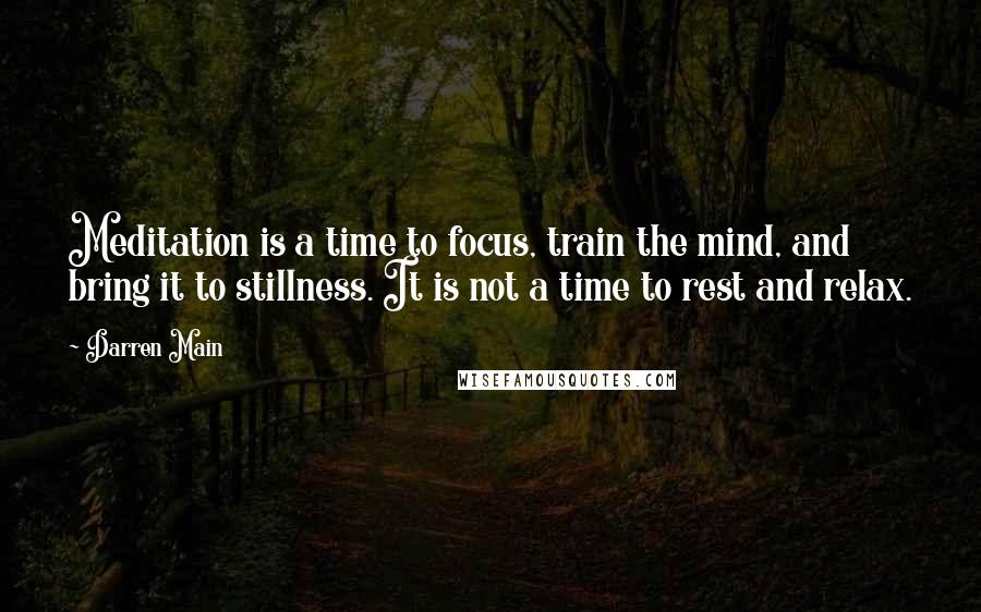 Darren Main Quotes: Meditation is a time to focus, train the mind, and bring it to stillness. It is not a time to rest and relax.