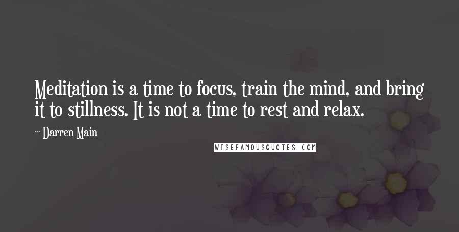 Darren Main Quotes: Meditation is a time to focus, train the mind, and bring it to stillness. It is not a time to rest and relax.