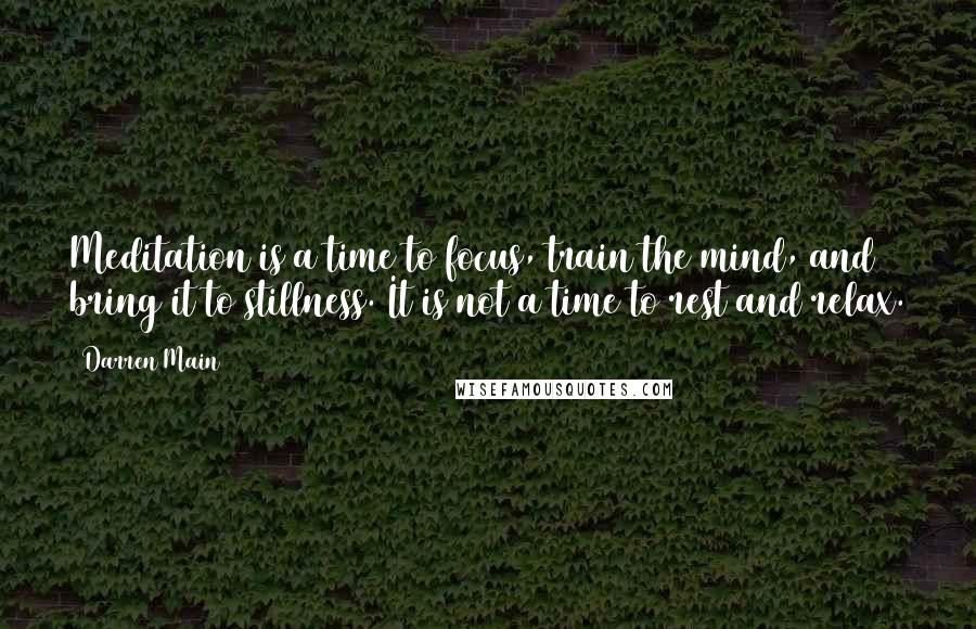 Darren Main Quotes: Meditation is a time to focus, train the mind, and bring it to stillness. It is not a time to rest and relax.