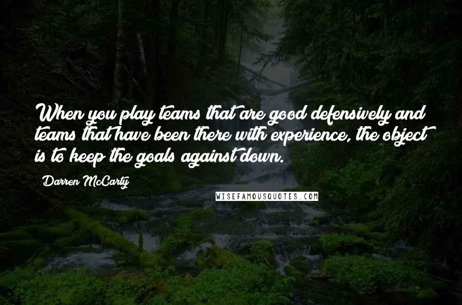 Darren McCarty Quotes: When you play teams that are good defensively and teams that have been there with experience, the object is to keep the goals against down.