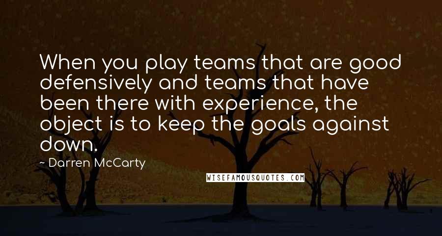 Darren McCarty Quotes: When you play teams that are good defensively and teams that have been there with experience, the object is to keep the goals against down.