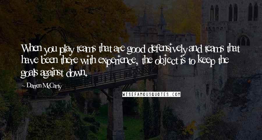 Darren McCarty Quotes: When you play teams that are good defensively and teams that have been there with experience, the object is to keep the goals against down.