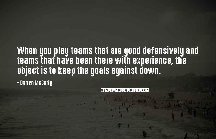 Darren McCarty Quotes: When you play teams that are good defensively and teams that have been there with experience, the object is to keep the goals against down.