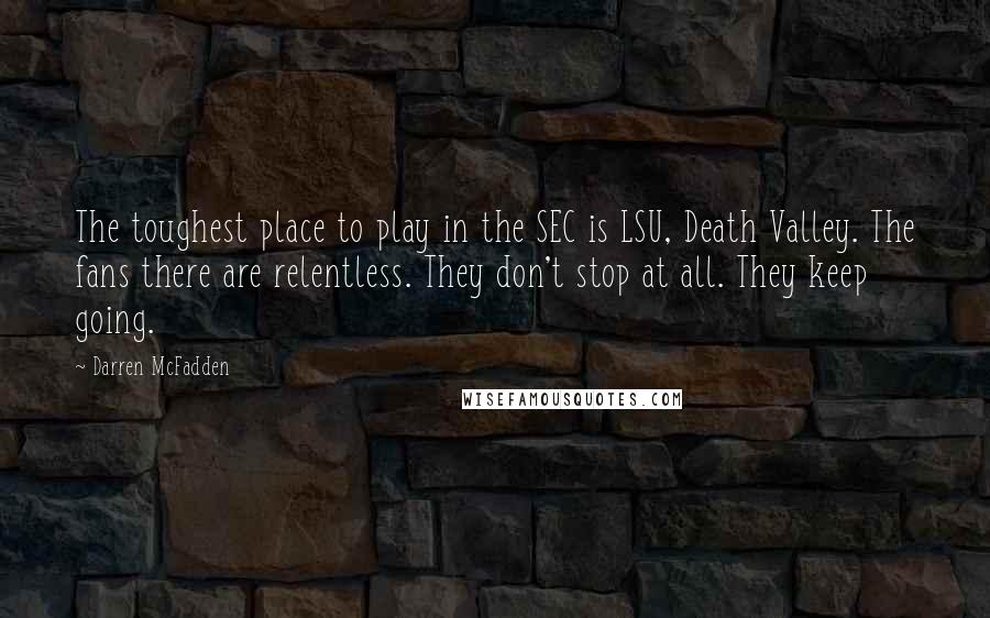 Darren McFadden Quotes: The toughest place to play in the SEC is LSU, Death Valley. The fans there are relentless. They don't stop at all. They keep going.