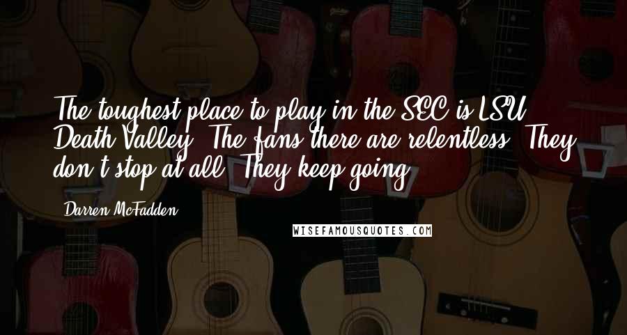 Darren McFadden Quotes: The toughest place to play in the SEC is LSU, Death Valley. The fans there are relentless. They don't stop at all. They keep going.