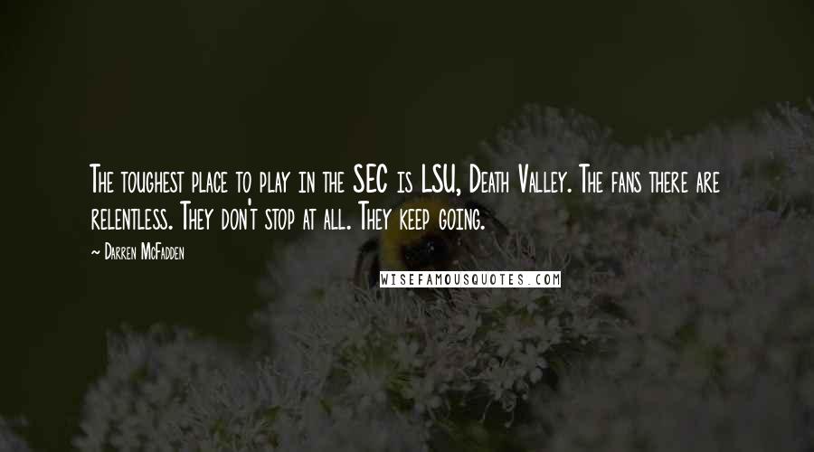 Darren McFadden Quotes: The toughest place to play in the SEC is LSU, Death Valley. The fans there are relentless. They don't stop at all. They keep going.