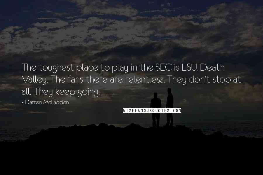 Darren McFadden Quotes: The toughest place to play in the SEC is LSU, Death Valley. The fans there are relentless. They don't stop at all. They keep going.