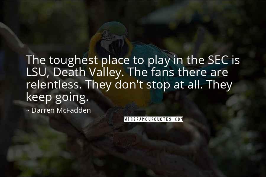 Darren McFadden Quotes: The toughest place to play in the SEC is LSU, Death Valley. The fans there are relentless. They don't stop at all. They keep going.