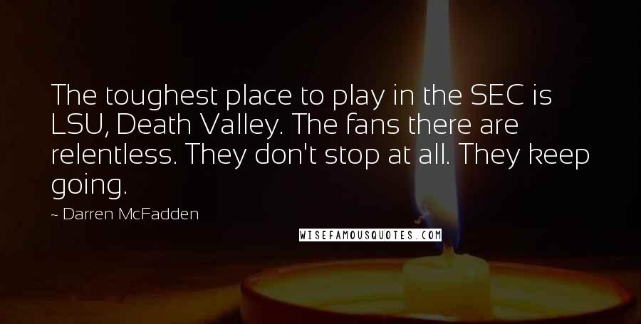 Darren McFadden Quotes: The toughest place to play in the SEC is LSU, Death Valley. The fans there are relentless. They don't stop at all. They keep going.