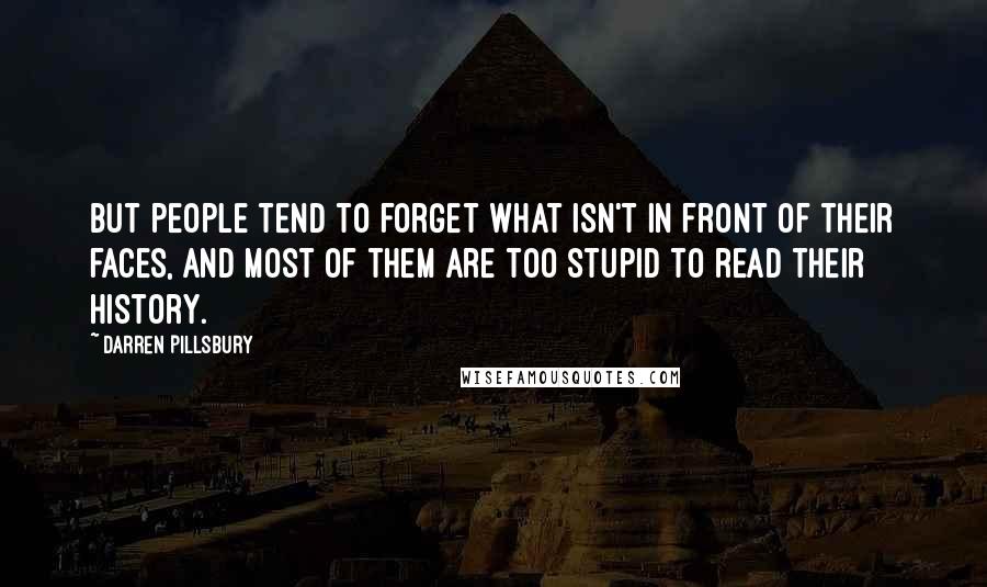 Darren Pillsbury Quotes: But people tend to forget what isn't in front of their faces, and most of them are too stupid to read their history.