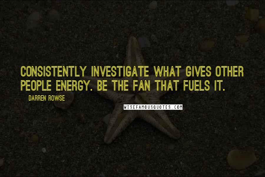 Darren Rowse Quotes: Consistently investigate what gives other people energy. Be the fan that fuels it.