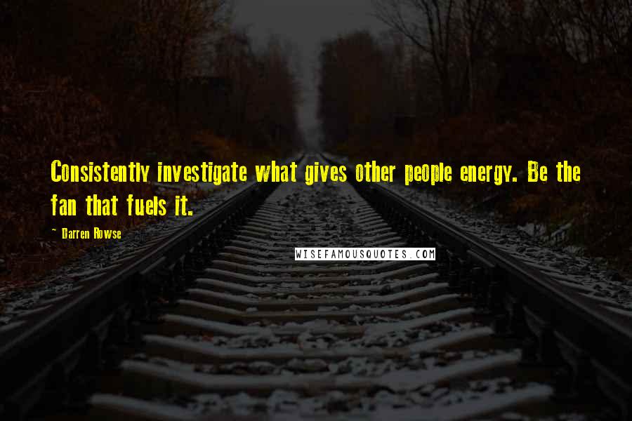 Darren Rowse Quotes: Consistently investigate what gives other people energy. Be the fan that fuels it.