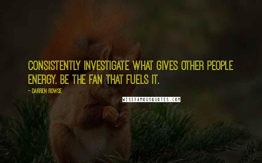 Darren Rowse Quotes: Consistently investigate what gives other people energy. Be the fan that fuels it.