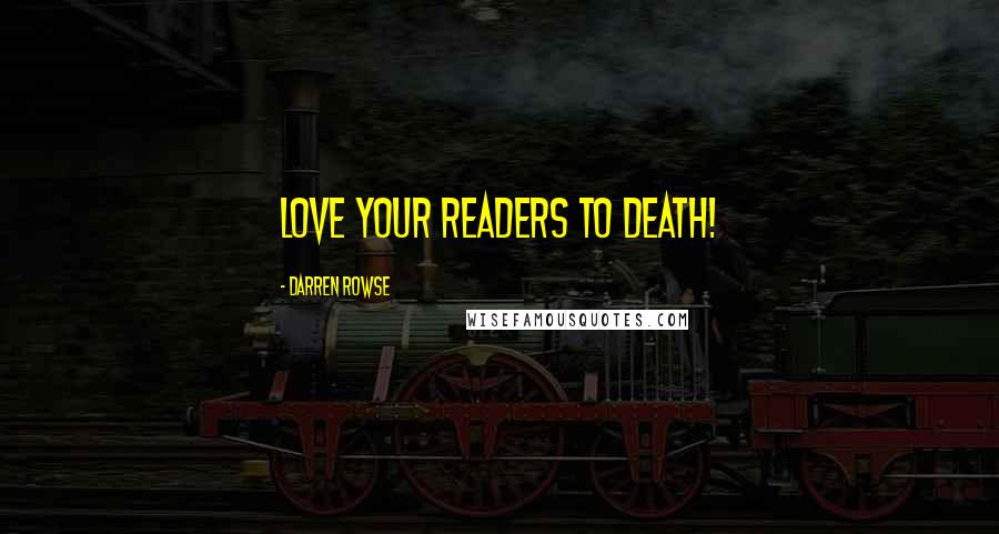 Darren Rowse Quotes: Love your readers to death!