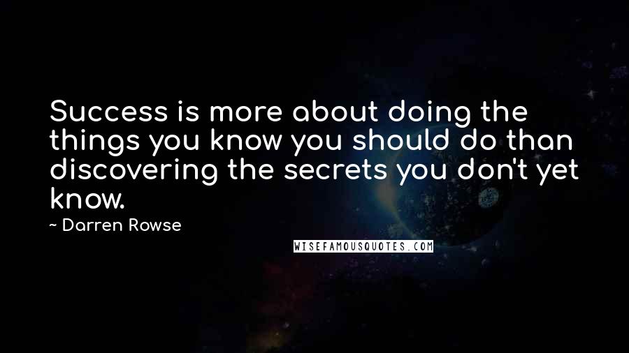 Darren Rowse Quotes: Success is more about doing the things you know you should do than discovering the secrets you don't yet know.