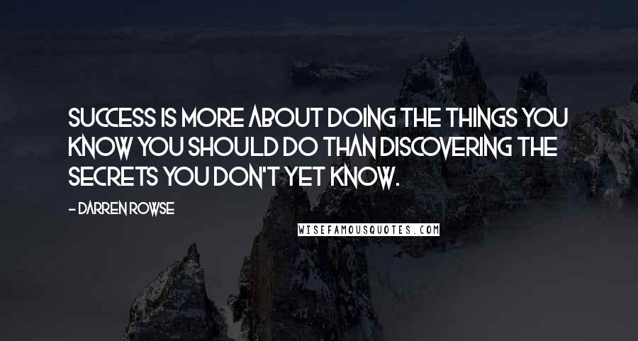 Darren Rowse Quotes: Success is more about doing the things you know you should do than discovering the secrets you don't yet know.