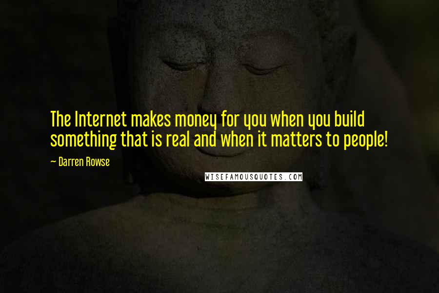 Darren Rowse Quotes: The Internet makes money for you when you build something that is real and when it matters to people!