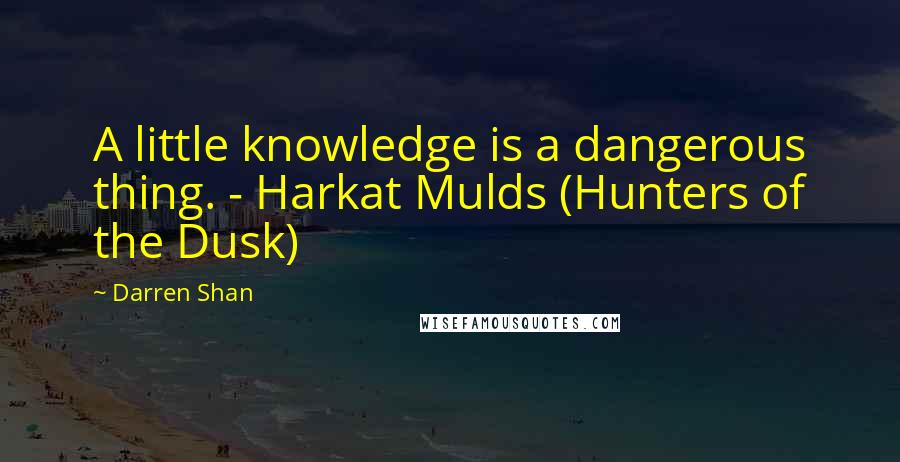 Darren Shan Quotes: A little knowledge is a dangerous thing. - Harkat Mulds (Hunters of the Dusk)