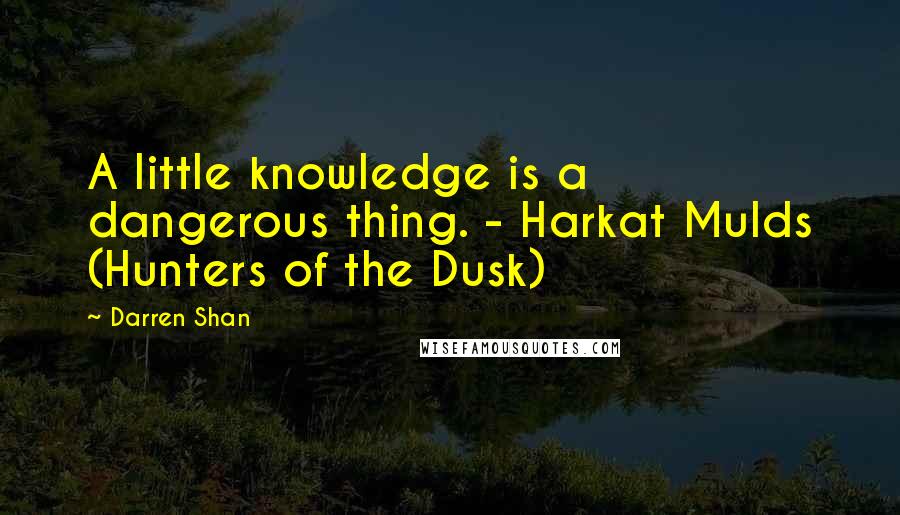 Darren Shan Quotes: A little knowledge is a dangerous thing. - Harkat Mulds (Hunters of the Dusk)