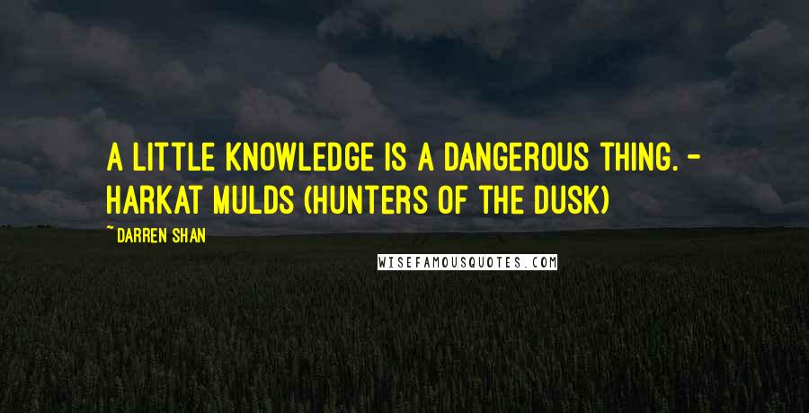 Darren Shan Quotes: A little knowledge is a dangerous thing. - Harkat Mulds (Hunters of the Dusk)