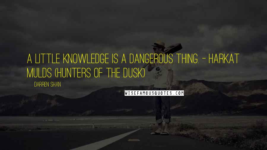 Darren Shan Quotes: A little knowledge is a dangerous thing. - Harkat Mulds (Hunters of the Dusk)