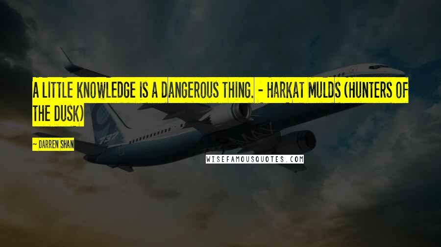 Darren Shan Quotes: A little knowledge is a dangerous thing. - Harkat Mulds (Hunters of the Dusk)