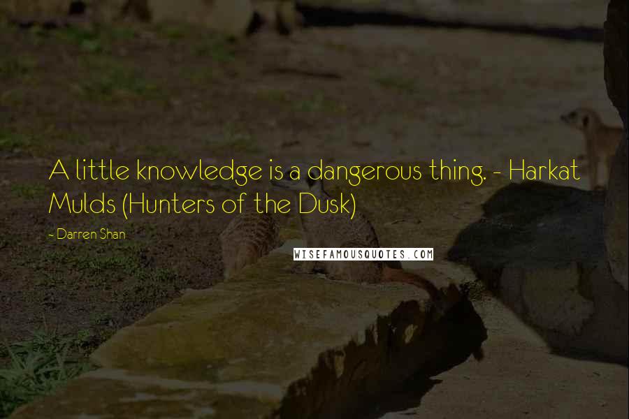 Darren Shan Quotes: A little knowledge is a dangerous thing. - Harkat Mulds (Hunters of the Dusk)