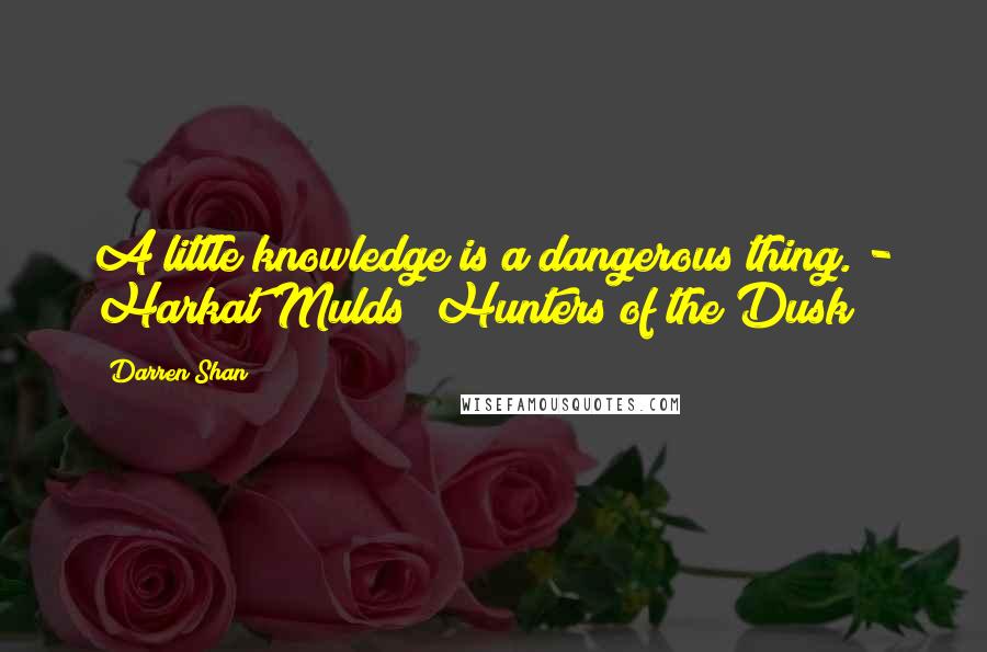 Darren Shan Quotes: A little knowledge is a dangerous thing. - Harkat Mulds (Hunters of the Dusk)