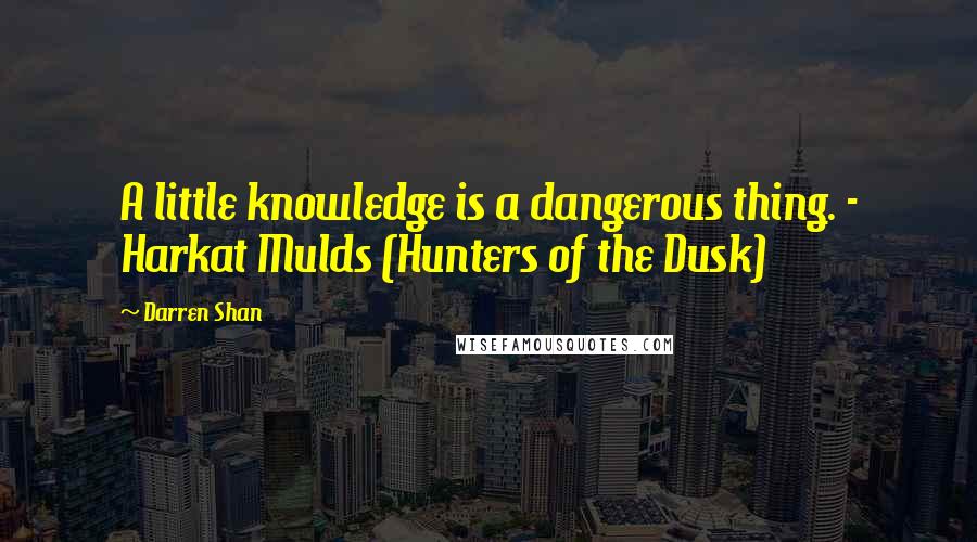 Darren Shan Quotes: A little knowledge is a dangerous thing. - Harkat Mulds (Hunters of the Dusk)