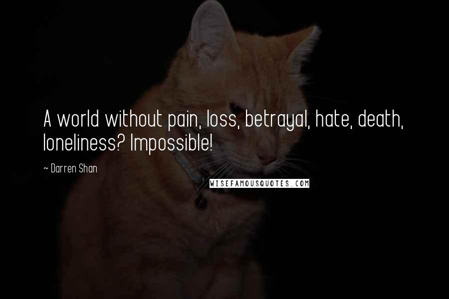 Darren Shan Quotes: A world without pain, loss, betrayal, hate, death, loneliness? Impossible!