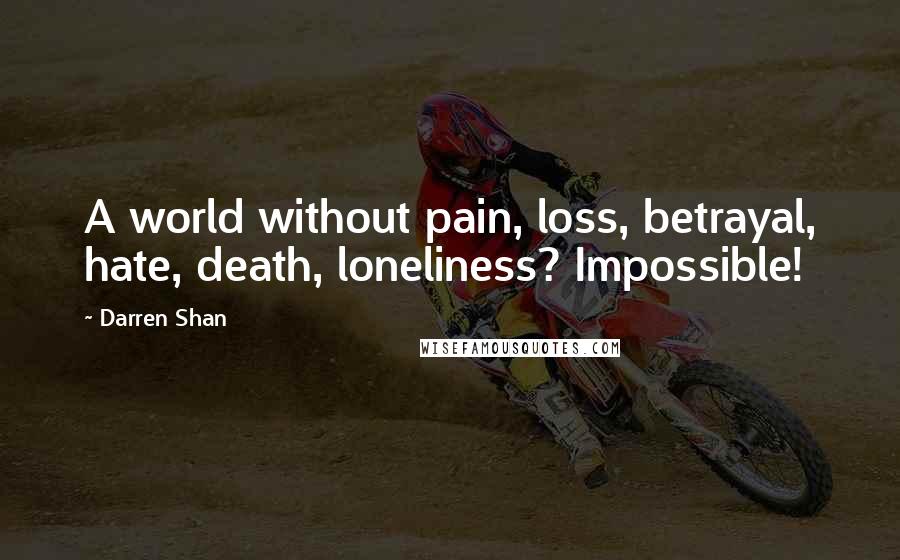 Darren Shan Quotes: A world without pain, loss, betrayal, hate, death, loneliness? Impossible!