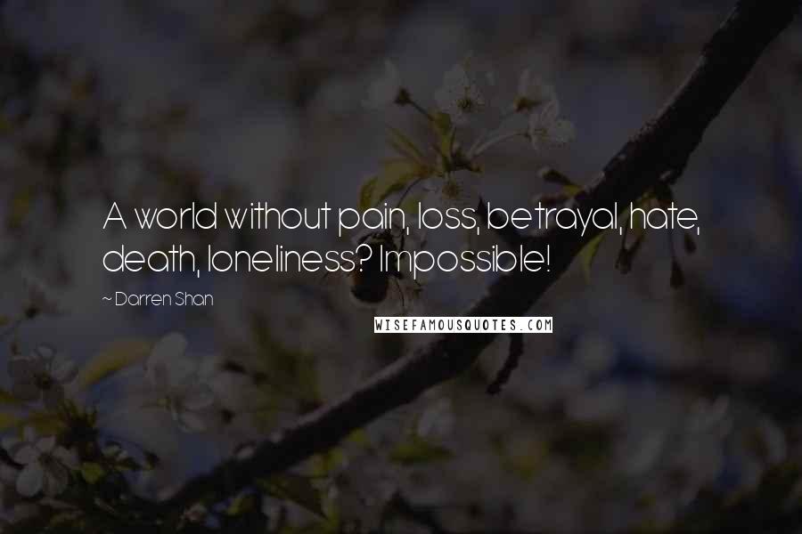 Darren Shan Quotes: A world without pain, loss, betrayal, hate, death, loneliness? Impossible!